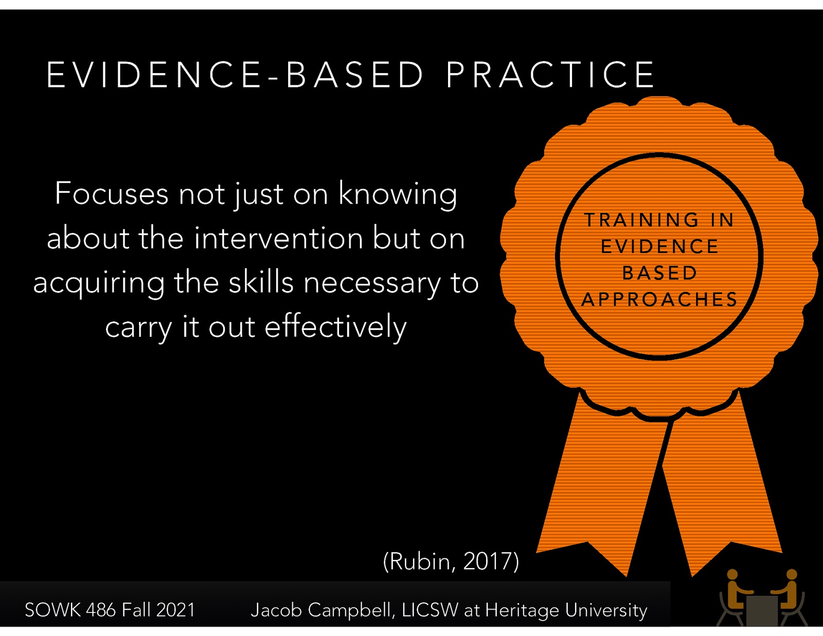  Very common is getting specific training in a particular EBP (i.e., ART, Guiding Good Choices, etc.)   “focuses not just on knowing about the intervention but on acquiring the skills necessary to carry it out effectively” (Hepworth, et al. 2017, p. 19)  Concerns Include: Generalize beyond effectiveness, short-term nature of EBP
