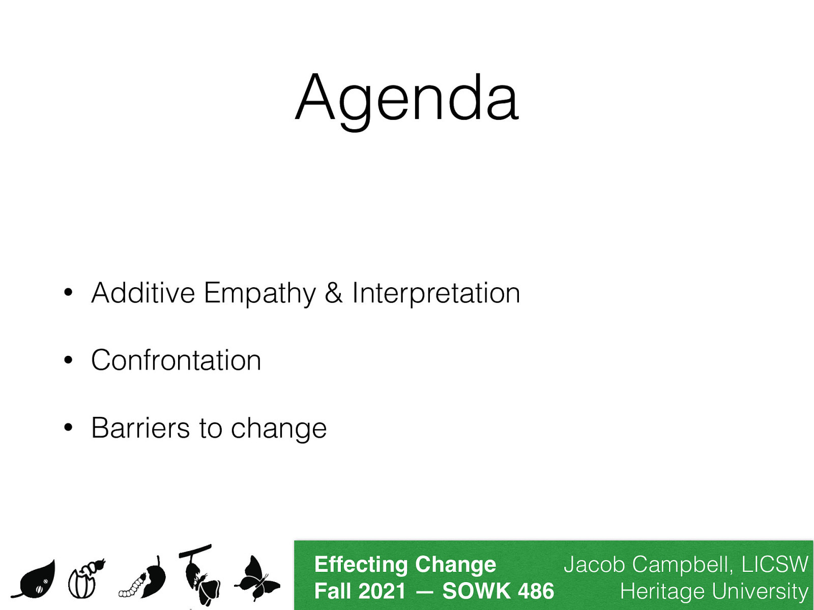 Agenda • Additive Empathy & Interpretation • Confrontation • Barriers to change Jacob Campbell, LICSW Effecting Change Heritage University Fall 2021 — SOWK 486
