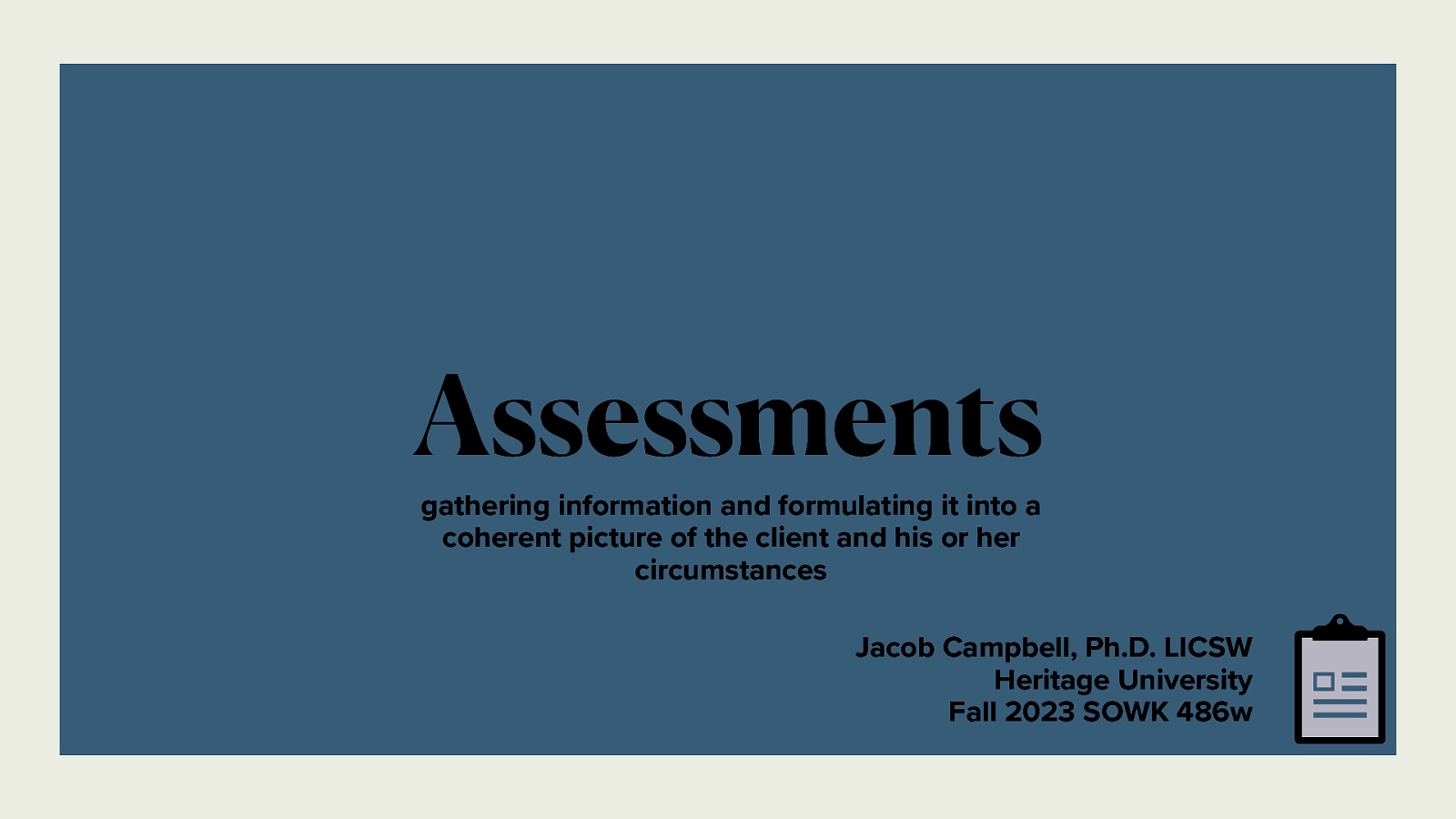 Assessments gathering information and formulating it into a coherent picture of the client and his or her circumstances Jacob Campbell, Ph.D. LICSW Heritage University Fall 2023 SOWK 486w