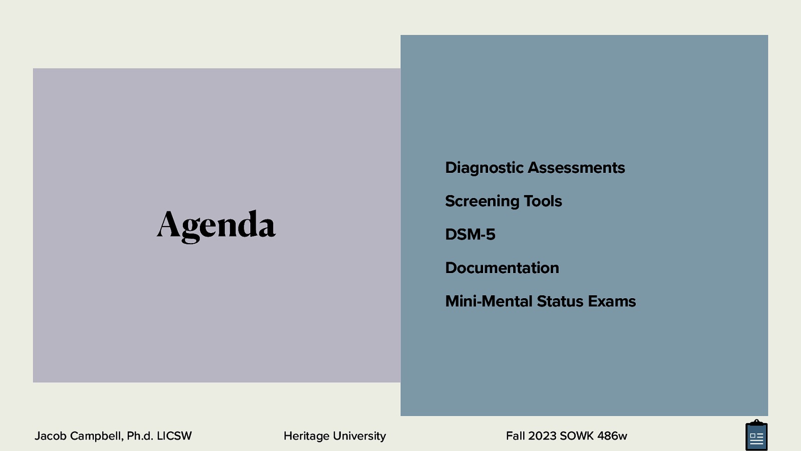 Diagnostic Assessments Screening Tools Agenda DSM-5 Documentation Mini-Mental Status Exams Jacob Campbell, Ph.d. LICSW Heritage University Fall 2023 SOWK 486w
