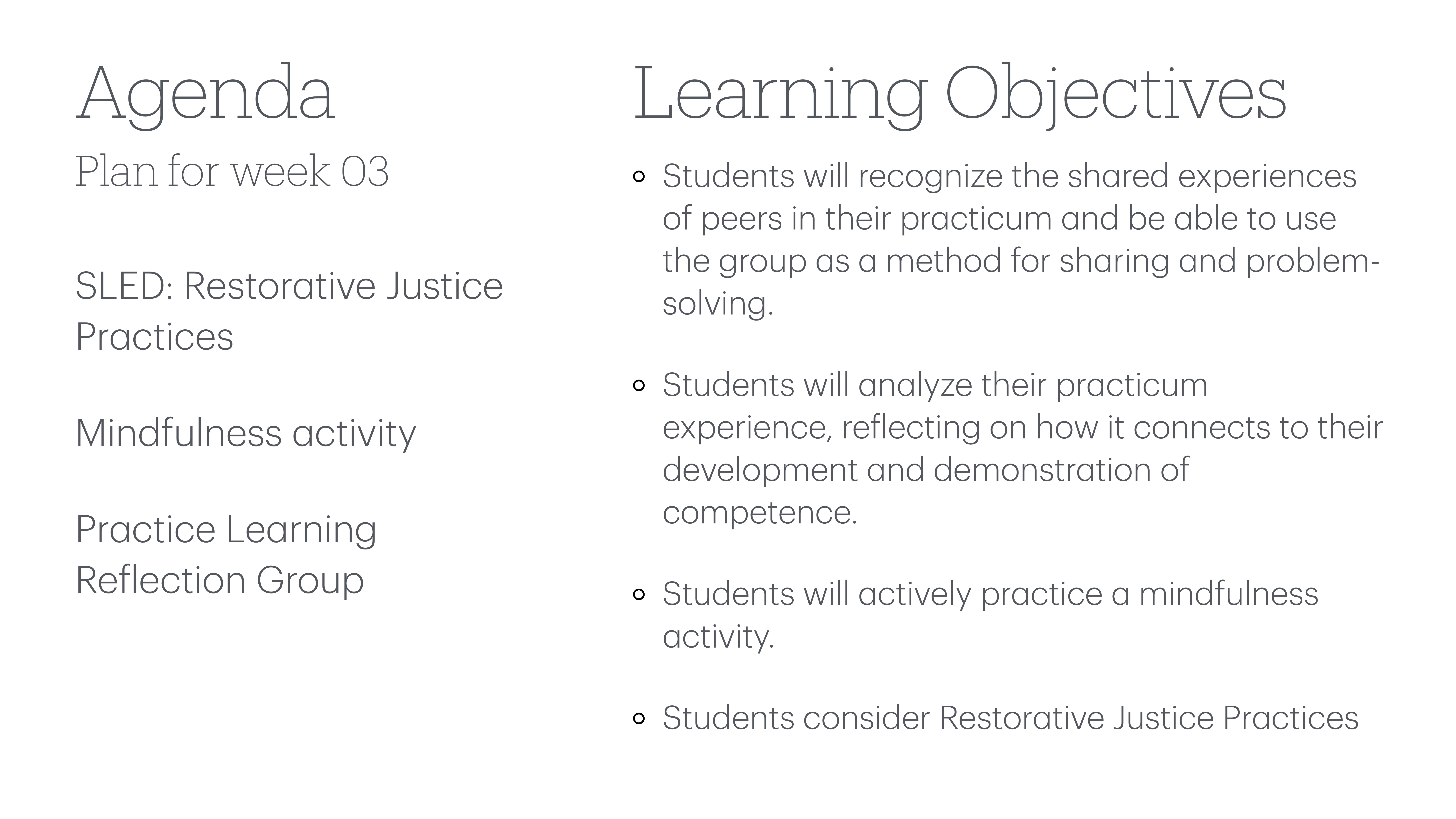 The slide features an agenda and learning objectives. **Agenda:**- Plan for week 03- SLED: Restorative Justice Practices- Mindfulness activity- Practice Learning Reflection Group**Learning Objectives:**- Recognize peer experiences and use group problem-solving.- Analyze practicum experiences for competence development.- Engage in a mindfulness activity.- Consider Restorative Justice Practices.