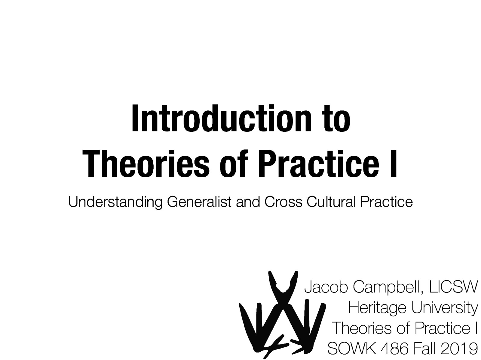 Introduction to Theories of Practice I Understanding Generalist and Cross Cultural Practice Jacob Campbell, LICSW Heritage University Theories of Practice I SOWK 486 Fall 2019
