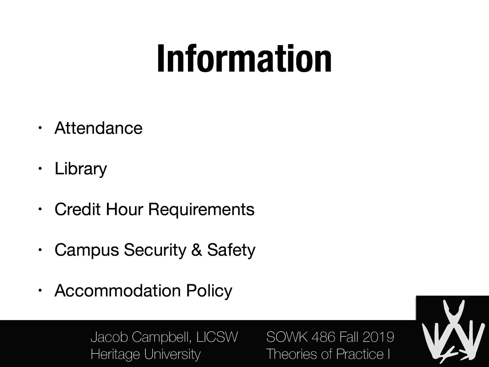 Information • Attendance • Library • Credit Hour Requirements • Campus Security & Safety • Accommodation Policy Jacob Campbell, LICSW Heritage University SOWK 486 Fall 2019 Theories of Practice I
