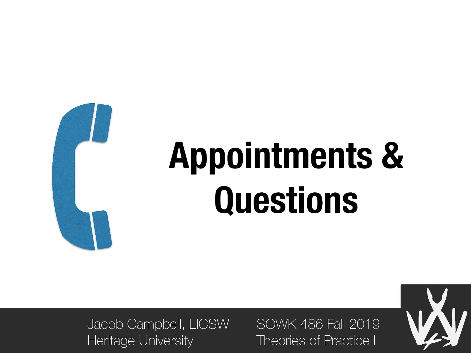 Appointments & Questions Jacob Campbell, LICSW Heritage University SOWK 486 Fall 2019 Theories of Practice I
