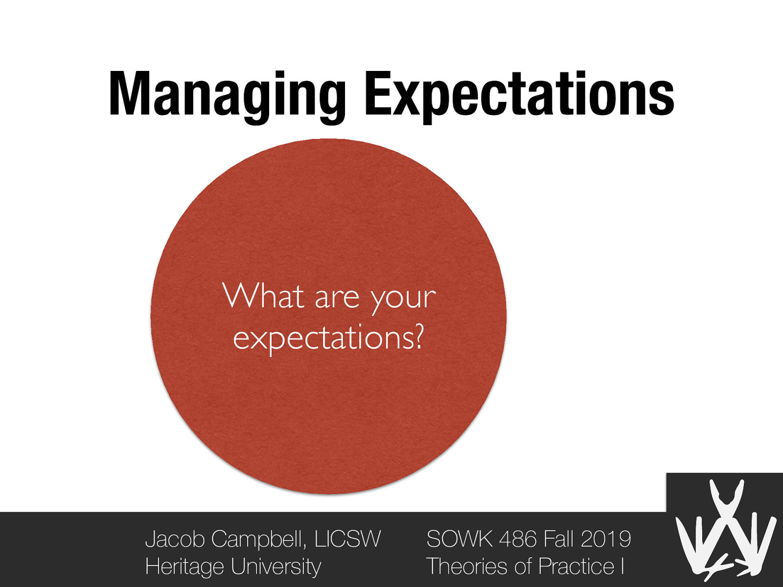 Managing Expectations What are your expectations? Jacob Campbell, LICSW Heritage University SOWK 486 Fall 2019 Theories of Practice I
