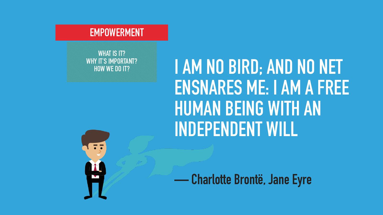 EMPOWERMENT WHAT IS IT? WHY IT’S IMPORTANT? HOW WE DO IT? I AM NO BIRD; AND NO NET ENSNARES ME: I AM A FREE HUMAN BEING WITH AN INDEPENDENT WILL — Charlotte Brontë, Jane Eyre
