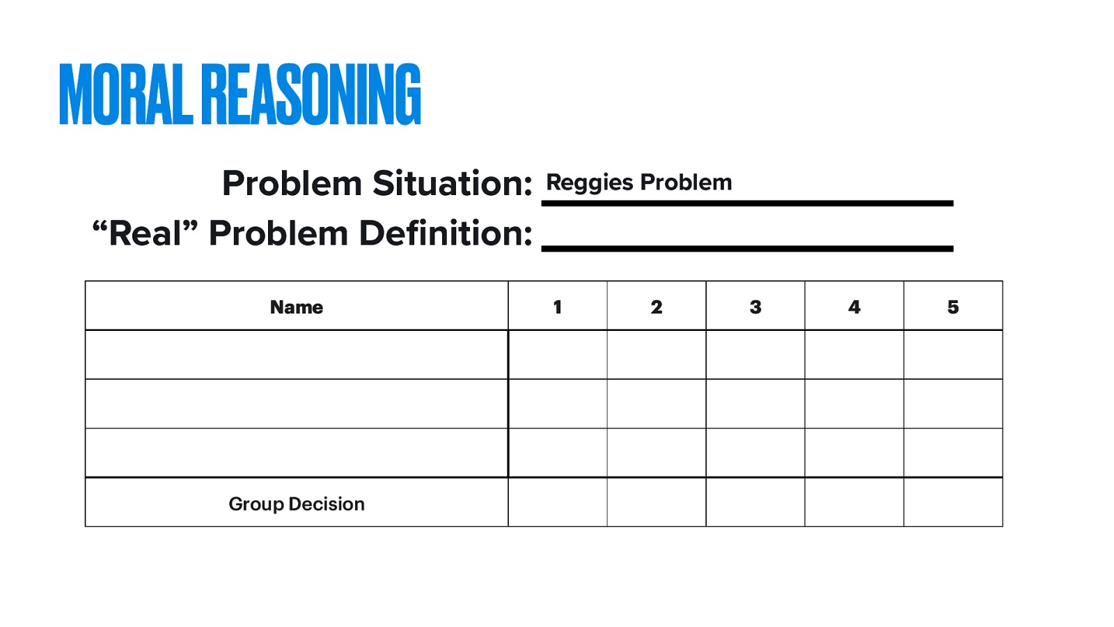 MORAL REASONING Problem Situation: “Real” Problem De nition: Name fi Group Decision Reggies Problem 1 2 3 4 5
