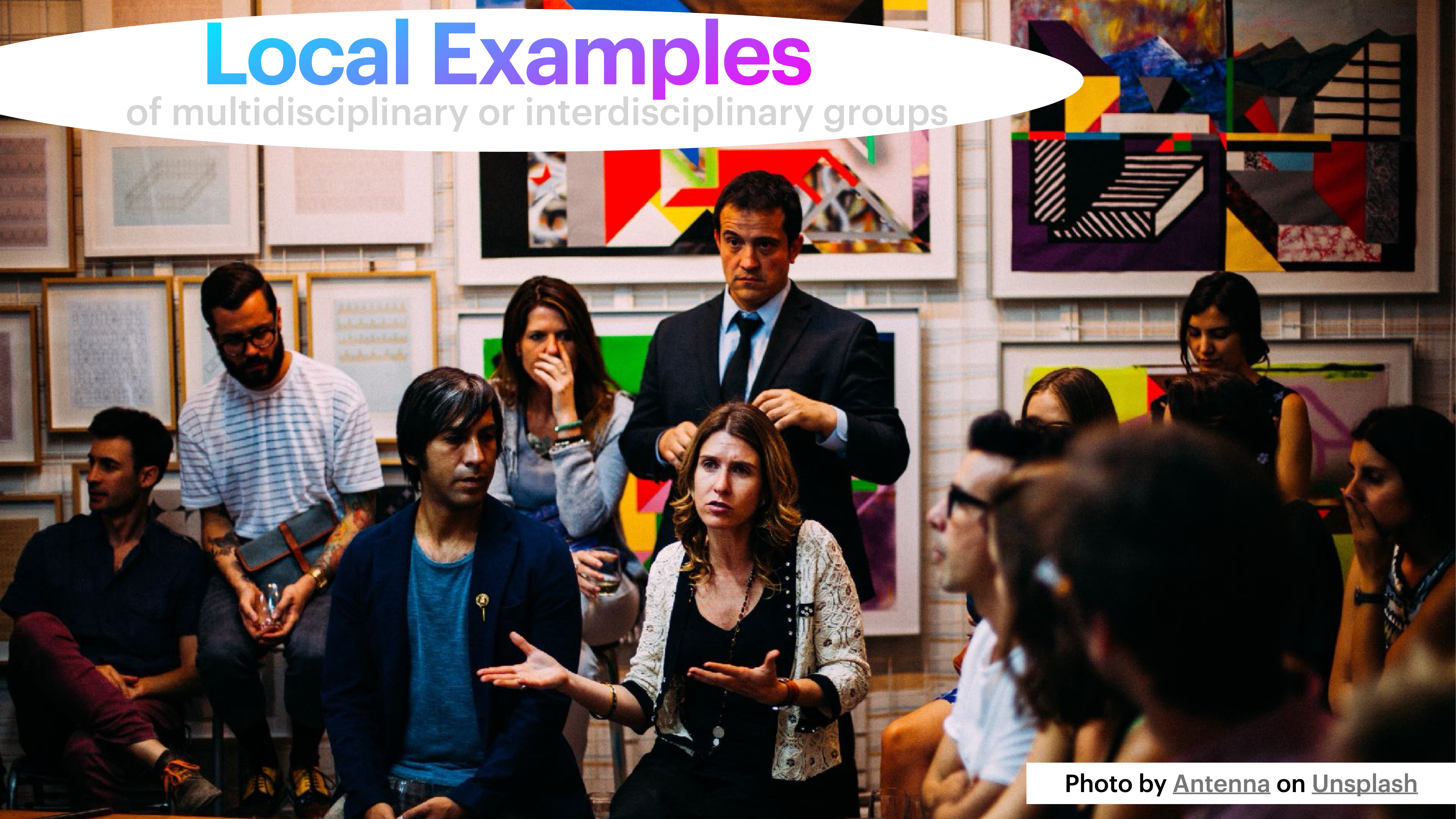A group of people in discussion. A woman speaks while others listen; a man stands in the background. The setting appears to be a gallery. Text: 'Local Examples of multidisciplinary or interdisciplinary groups.' Photo by Antenna on Unsplash.