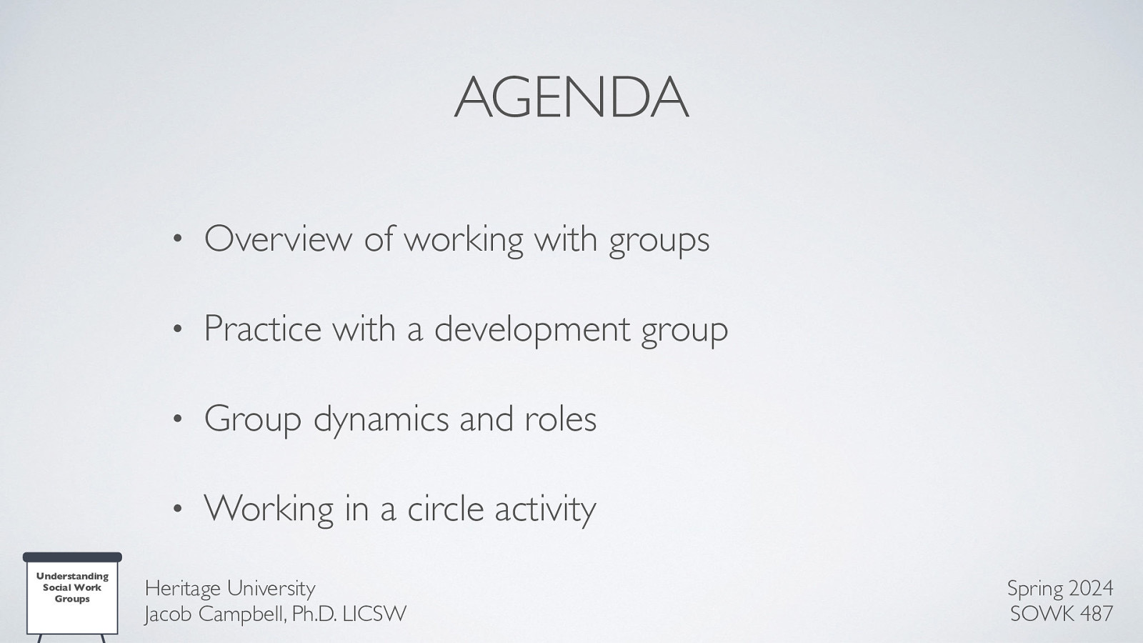 AGENDA Understanding Social Work Groups • Overview of working with groups • Practice with a development group • Group dynamics and roles • Working in a circle activity Heritage University Jacob Campbell, Ph.D. LICSW Spring 2024 SOWK 487
