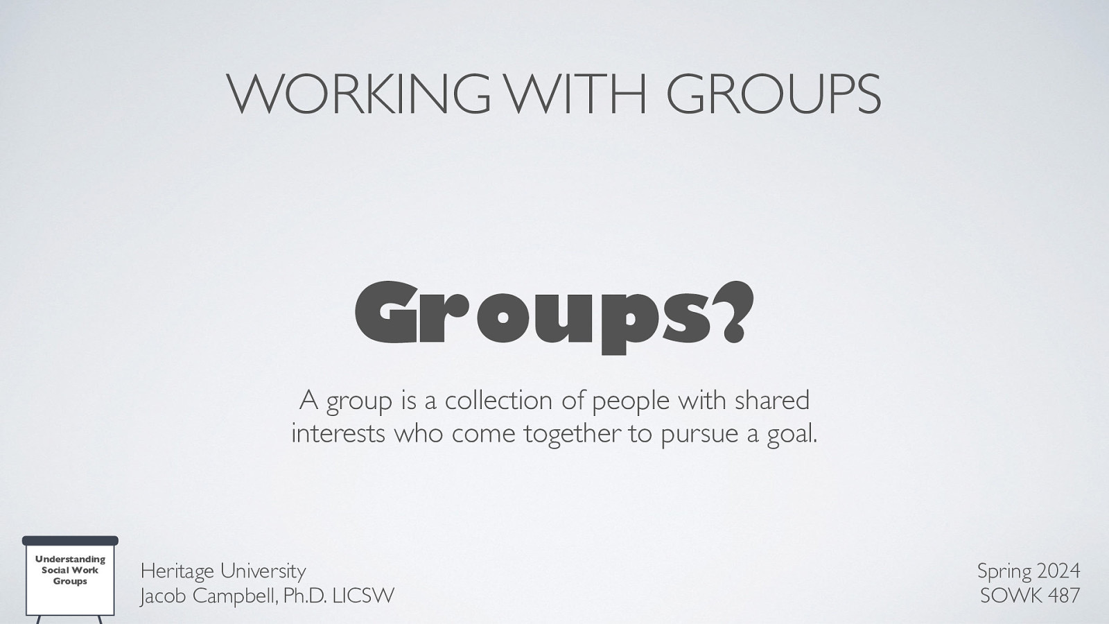 WORKING WITH GROUPS Groups? A group is a collection of people with shared interests who come together to pursue a goal. Understanding Social Work Groups Heritage University Jacob Campbell, Ph.D. LICSW Spring 2024 SOWK 487
