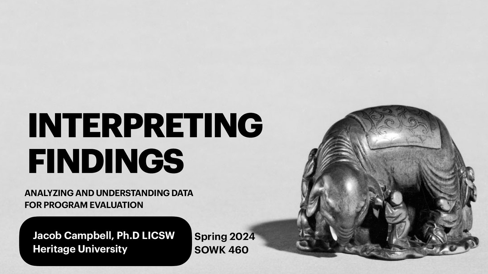 INTERPRETING FINDINGS ANALYZING AND UNDERSTANDING DATA FOR PROGRAM EVALUATION Jacob Campbell, Ph.D LICSW Heritage University Spring 2024 SOWK 460
