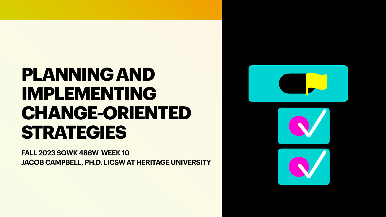 􀆅􀆅􀋊 PLANNING AND IMPLEMENTING CHANGE-ORIENTED STRATEGIES FALL 2023 SOWK 486W WEEK 10 JACOB CAMPBELL, PH.D. LICSW AT HERITAGE UNIVERSITY