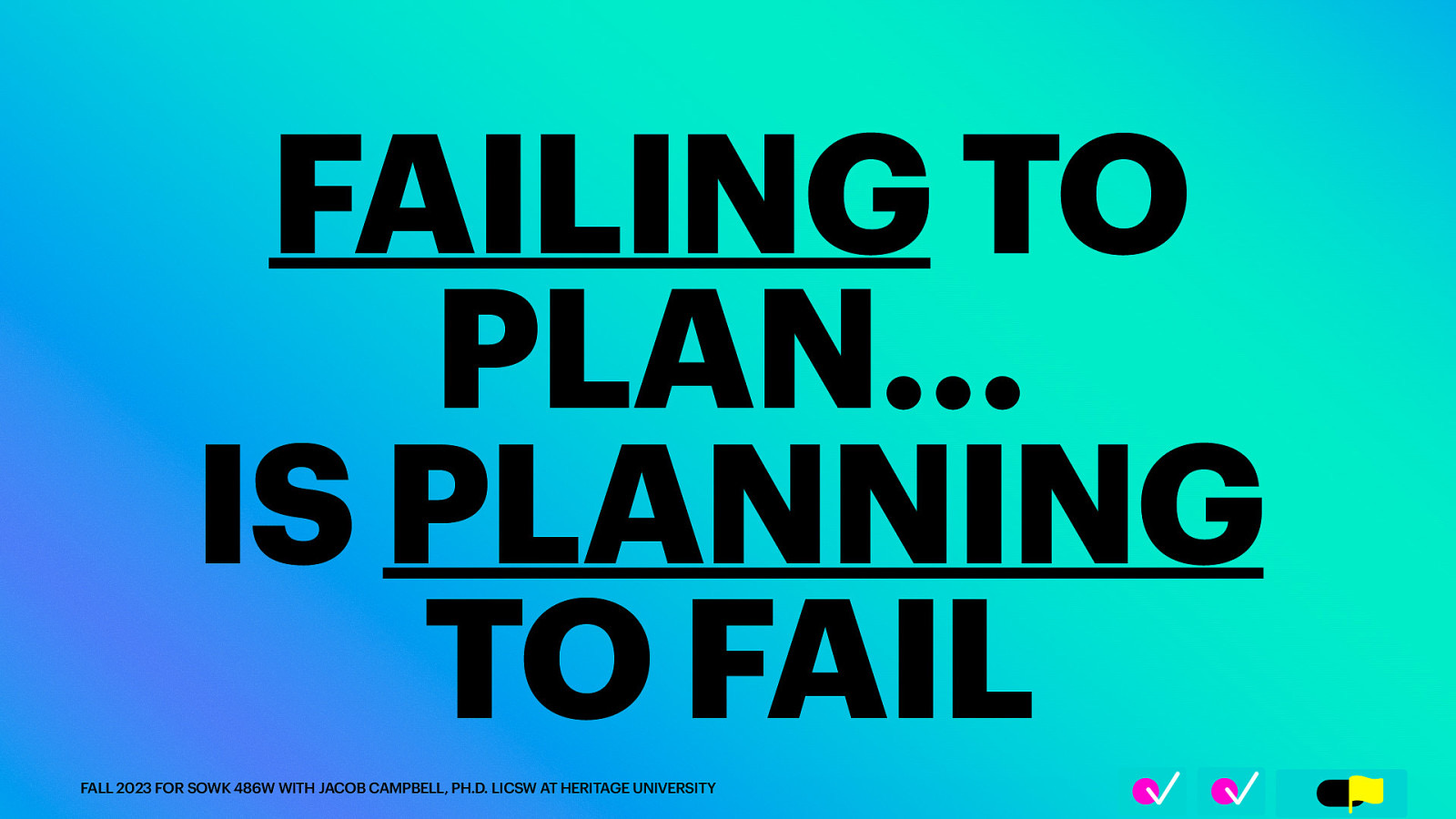 􀆅􀆅􀋊 FAILING TO PLAN… IS PLANNING TO FAIL FALL 2023 FOR SOWK 486W WITH JACOB CAMPBELL, PH.D. LICSW AT HERITAGE UNIVERSITY
