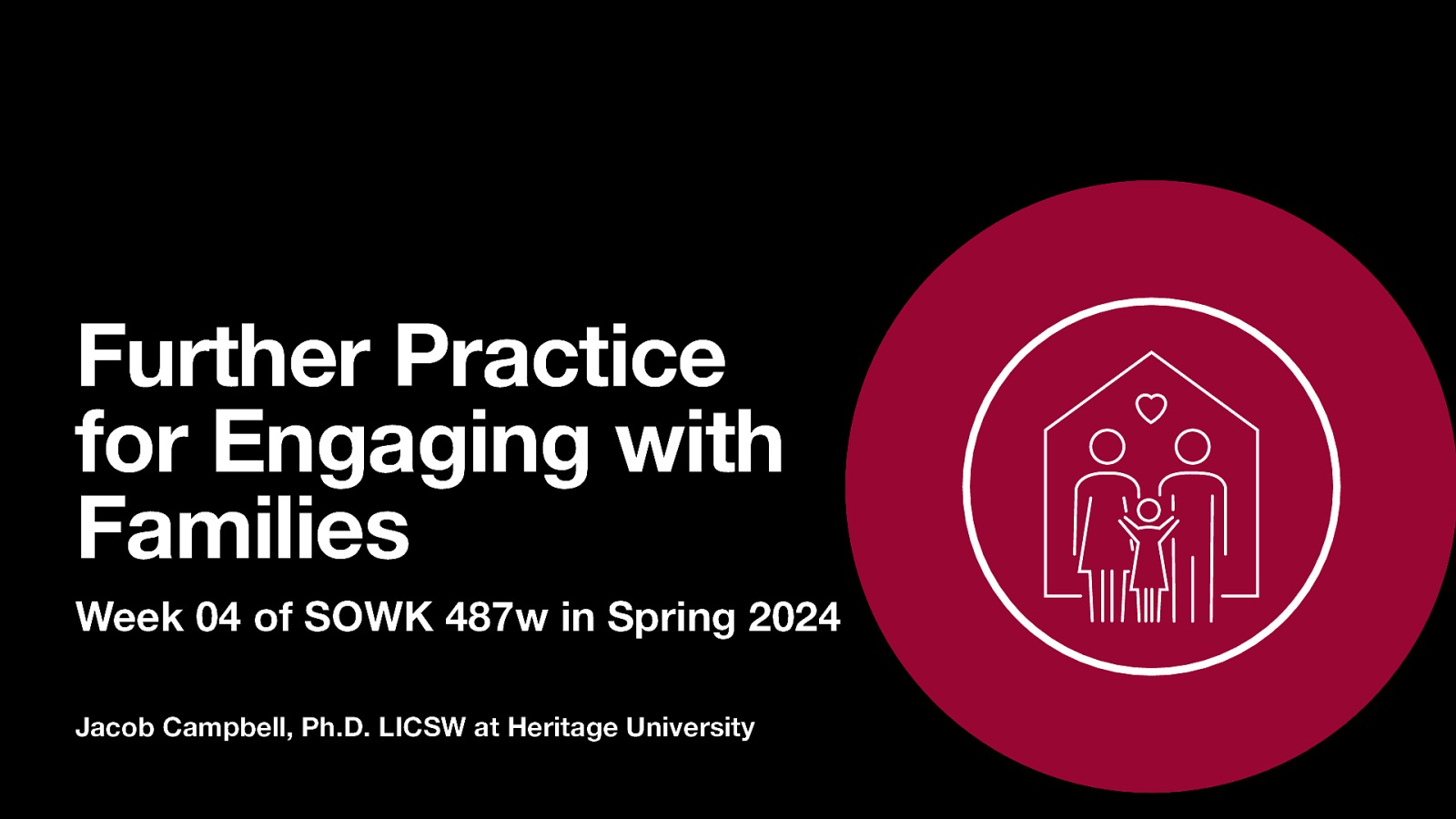 Further Practice for Engaging with Families Week 04 of SOWK 487w in Spring 2024 Jacob Campbell, Ph.D. LICSW at Heritage University