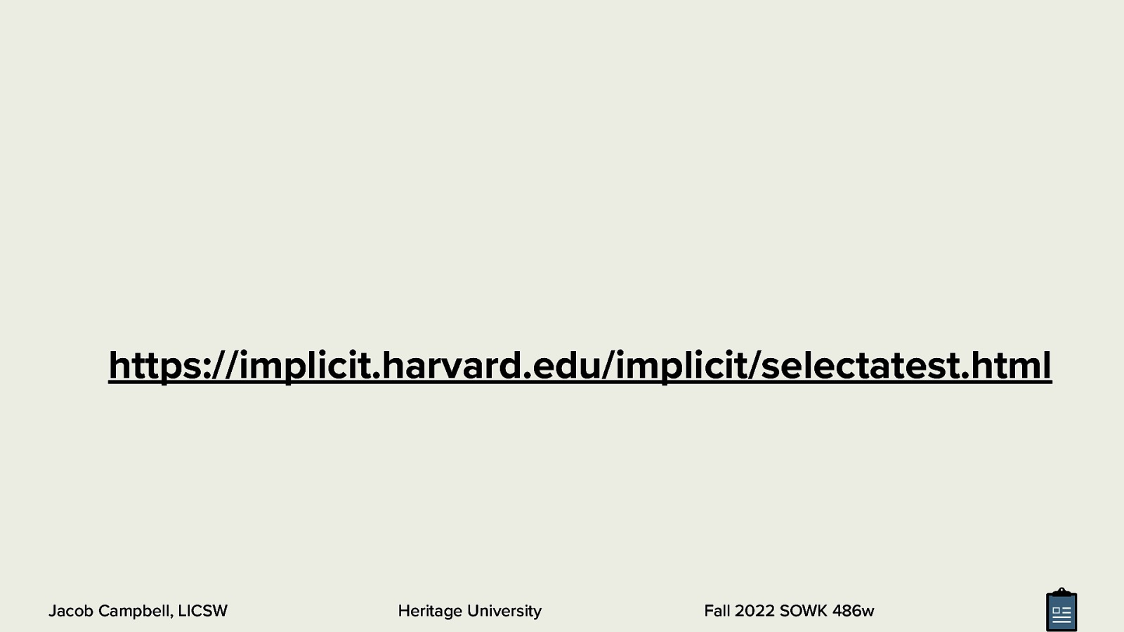 https://implicit.harvard.edu/implicit/selectatest.html Jacob Campbell, LICSW Heritage University Fall 2022 SOWK 486w
