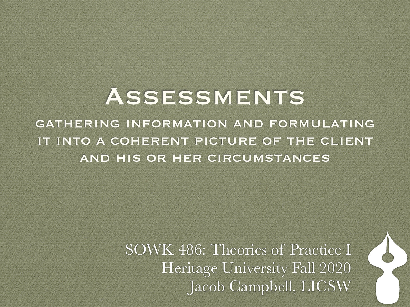 Location: Online - Zoom Time: Monday’s from 5:30-8:15 Week 08:  10/12/20 Topic and Content Area: Assessments Reading Assignment: Hepworth et al. (2017) chapters eight and nine Assignments Due:   A–02: Asynchronous Class Engagement No assignment, time to prepare for synchronous class presentation week 9 about what to assess for within a group.  A–03: Reading Quiz for chapters eight and nine is due at 5:30 PM before class via My Heritage  Other Important Information: N/A