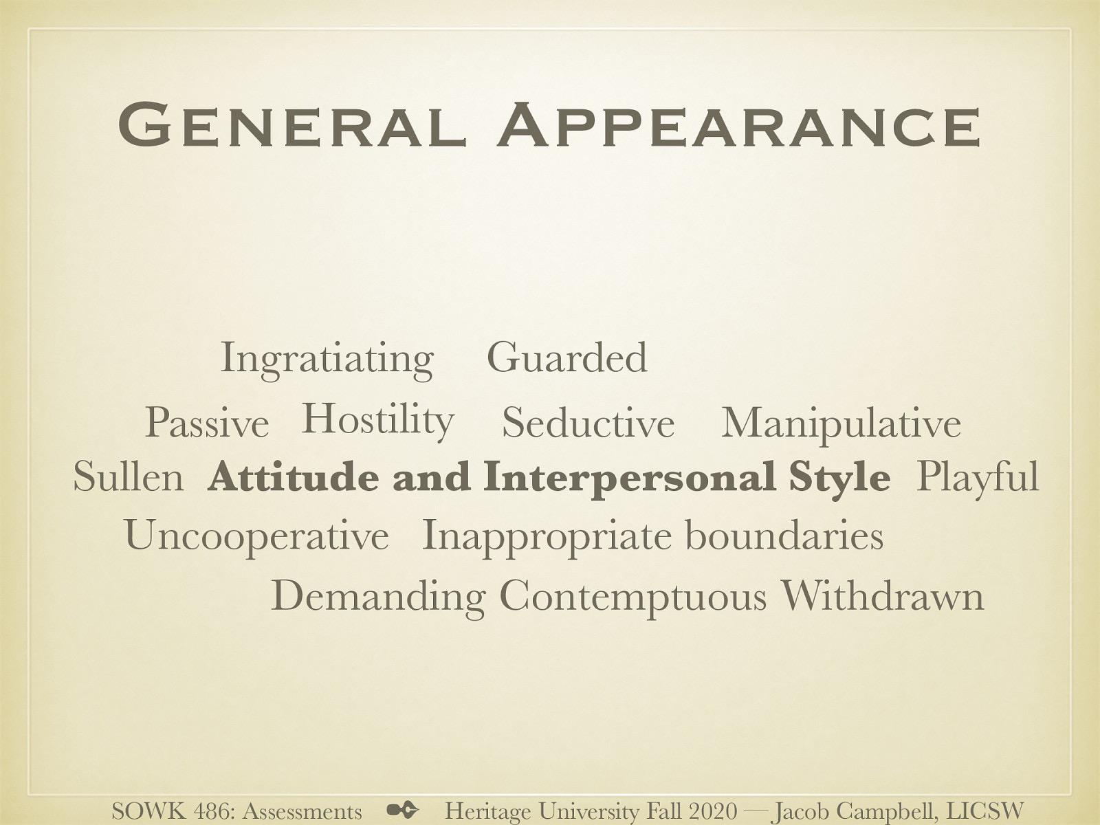  Along with the appearance is…   Attitude and Interpersonal Style  Hostility Uncooperative Inappropriate boundaries Seductive Playful Ingratiating (what ever you say goes) Guarded Sullen Passive Manipulative Contemptuous (superior, sneering cynical) Demanding Withdrawn   
