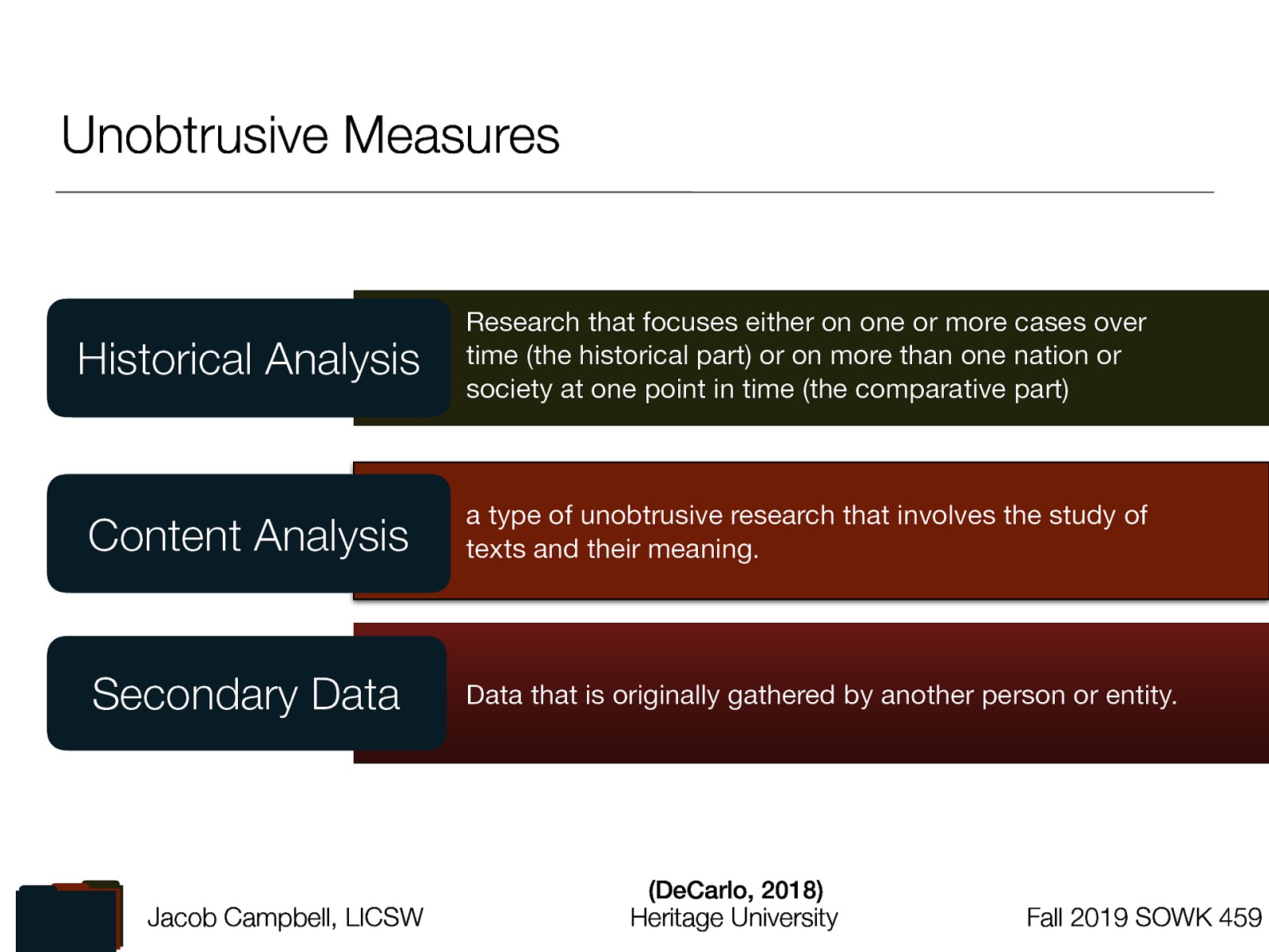 Historical Analysis: Research that focuses either on one or more cases over time (the historical part) or on more than one nation or society at one point in time (the comparative part) Content Analysis: a type of unobtrusive research that involves the study of texts and their meaning. Secondary Data: Data that is originally gathered by another person or entity.
