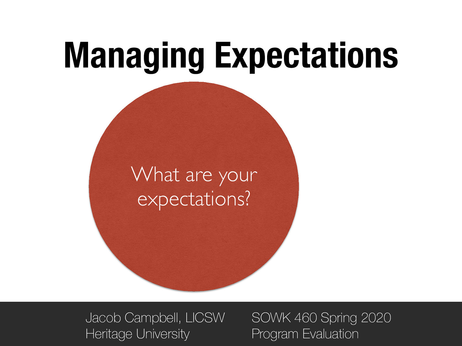 Managing Expectations What are your expectations? Jacob Campbell, LICSW Heritage University SOWK 460 Spring 2020 Program Evaluation
