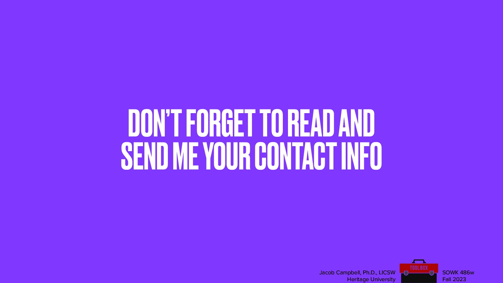 DON’T FORGET TO READ AND SEND ME YOUR CONTACT INFO Jacob Campbell, Ph.D., LICSW Heritage University SOWK 486w Fall 2023
