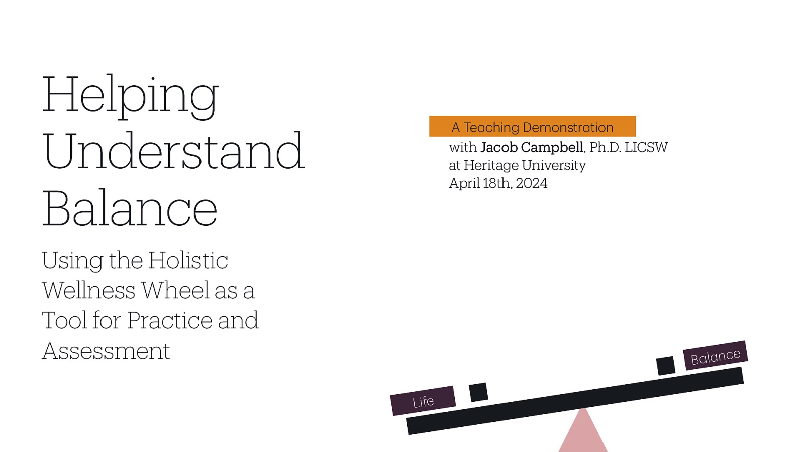 Helping Understand Balance A Te ching Demonstr tion with Jacob Campbell, Ph.D. LICSW at Heritage University April 18th, 2024 Using the Holistic Wellness Wheel as a Tool for Practice and Assessment B l nce a a a a Life
