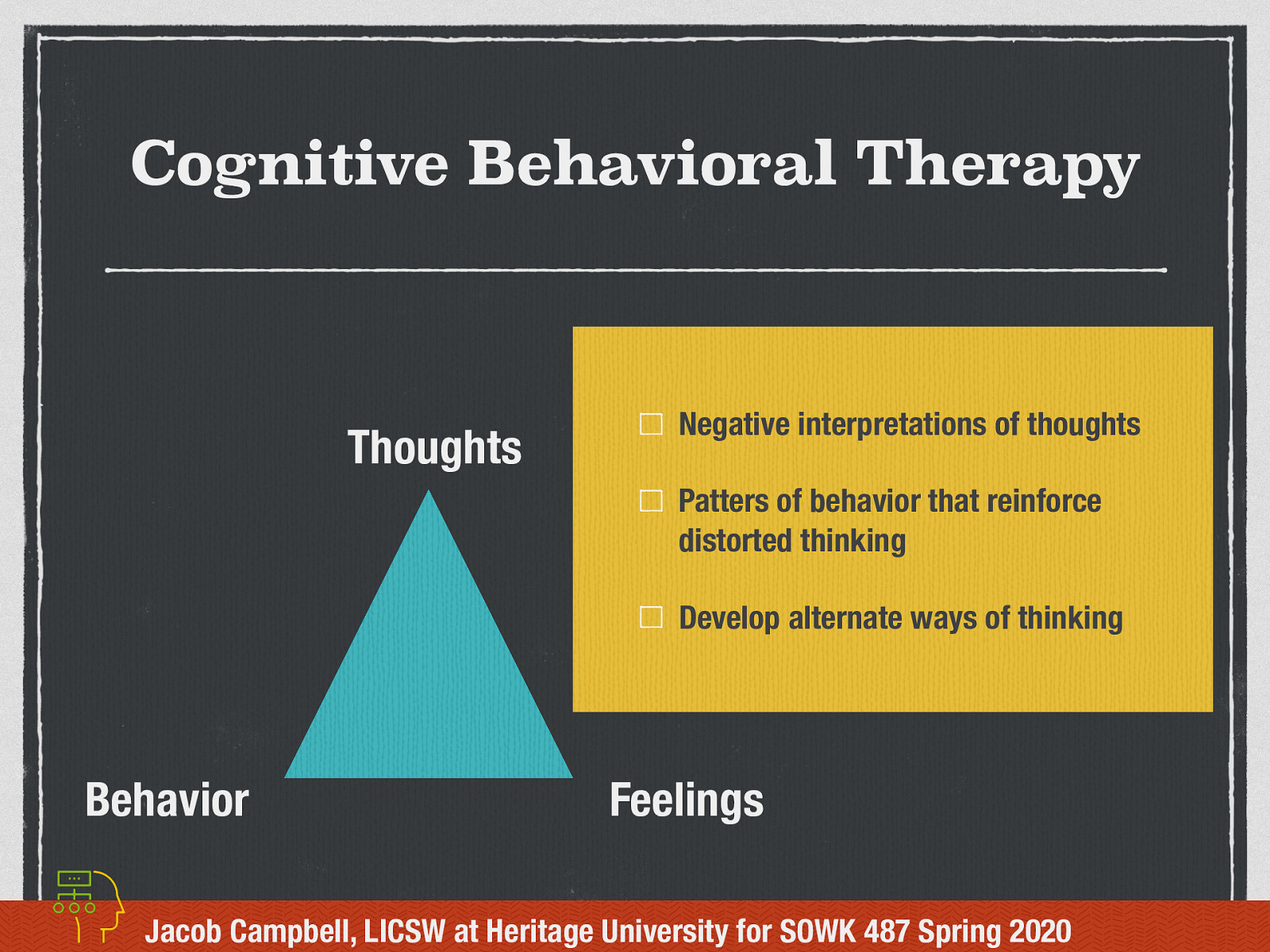  To start off our conversation about Cognitive-Behavioral Group Work, I thought that it would be helpful to discuss what is Cognitive behavioral therapy— CBT, a therapeutic approach which can help people with a wide range of mental health problems.   CBT is based on the idea that how we think (cognition), how we feel (emotion) and how we act (behavior) all interact together.  Specifically, our thoughts determine our feelings and our behavior. This is sometimes referred to as the cognitive triangle.   Bring awareness to negative interpretations of thoughts  Review patters of behavior that reinforce distorted thinking   Develop alternate ways of thinking  
