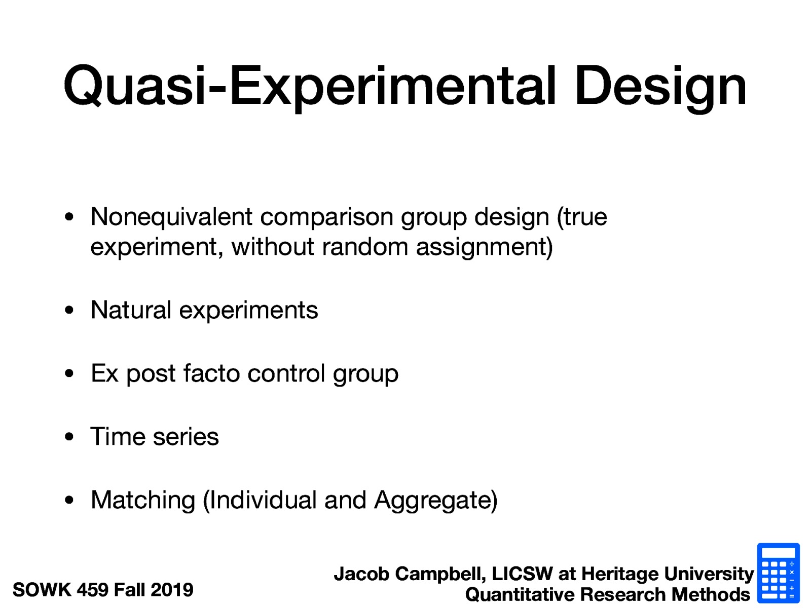  Nonequivalent comparison group design (true experiment, without random assignment) Natural experiments Ex post facto control group Time series Matching (Individual and Aggregate) 
