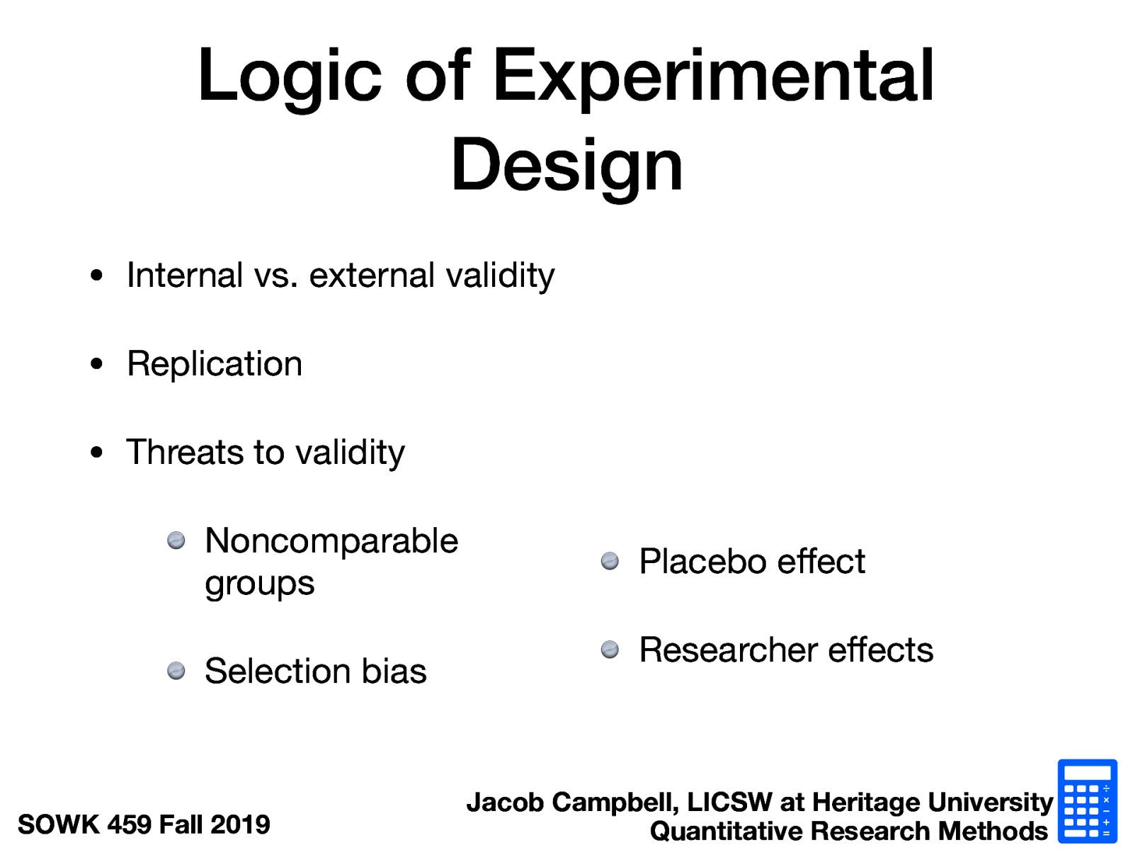  Internal vs. external validity Replication Threats to validity  Noncomparable groups Selection bias Placebo effect Researcher effects   
