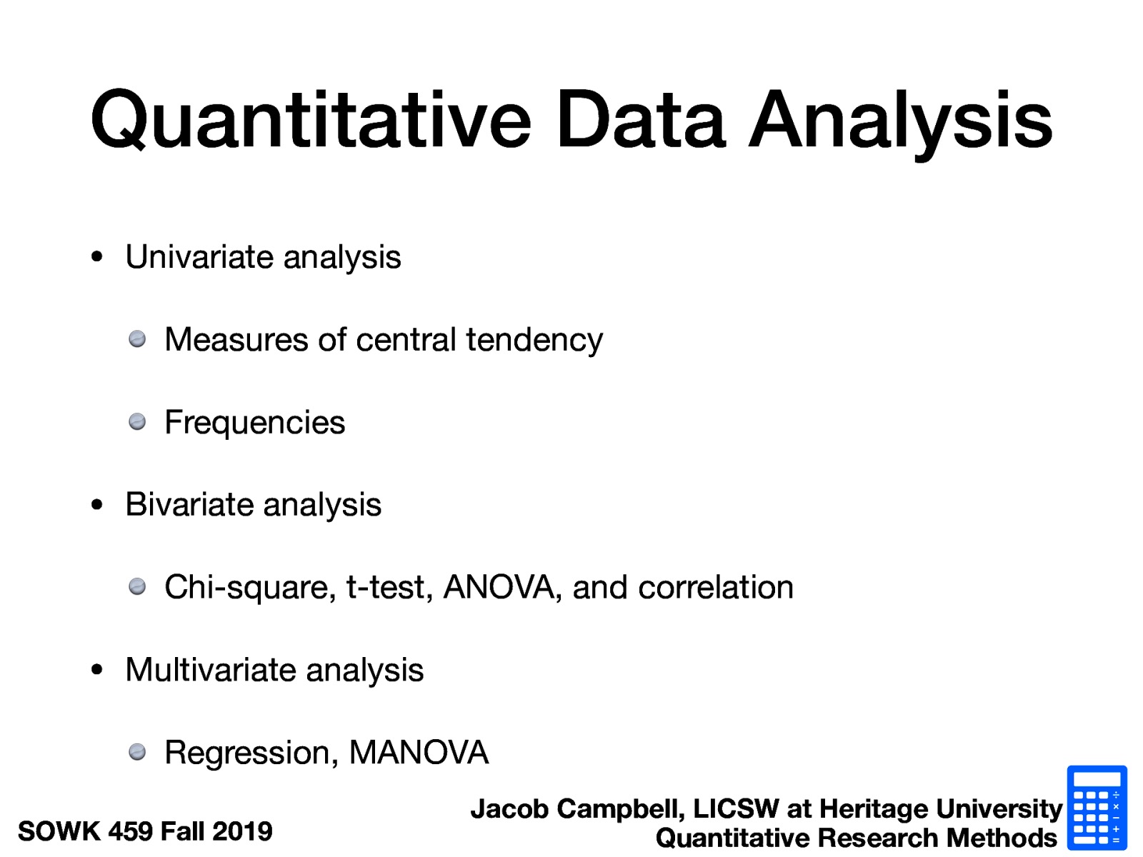  Univariate analysis  Measures of central tendency Frequencies   Bivariate analysis  Chi-square, t-test, ANOVA, and correlation   Multivariate analysis  Regression, MANOVA   
