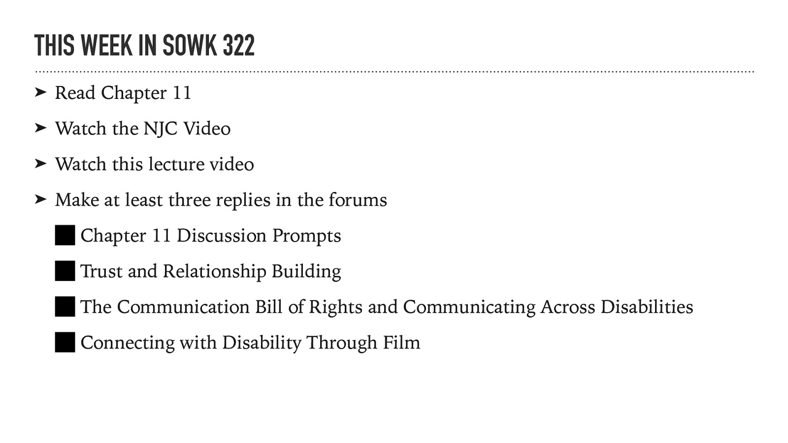 THIS WEEK IN SOWK 322 ➤ Read Chapter 11 ➤ Watch the NJC Video ➤ Watch this lecture video ➤ Make at least three replies in the forums Chapter 11 Discussion Prompts Trust and Relationship Building The Communication Bill of Rights and Communicating Across Disabilities Connecting with Disability Through Film
