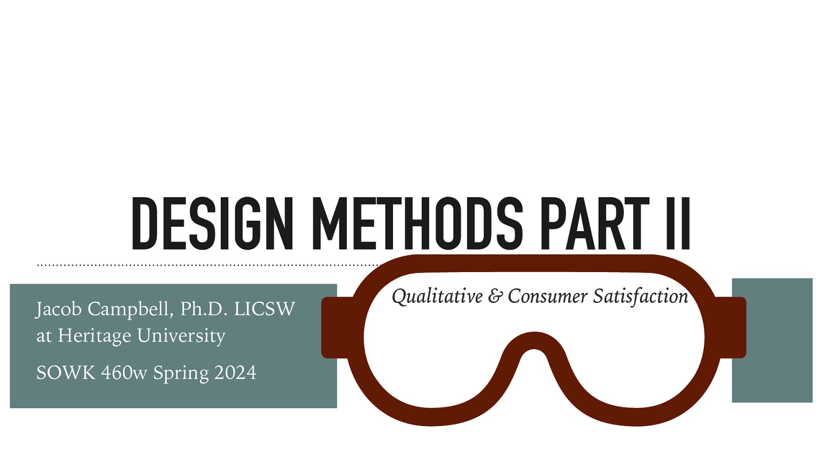 DESIGN METHODS PART II Jacob Campbell, Ph.D. LICSW at Heritage University SOWK 460w Spring 2024 Qualitative & Consumer Satisfaction