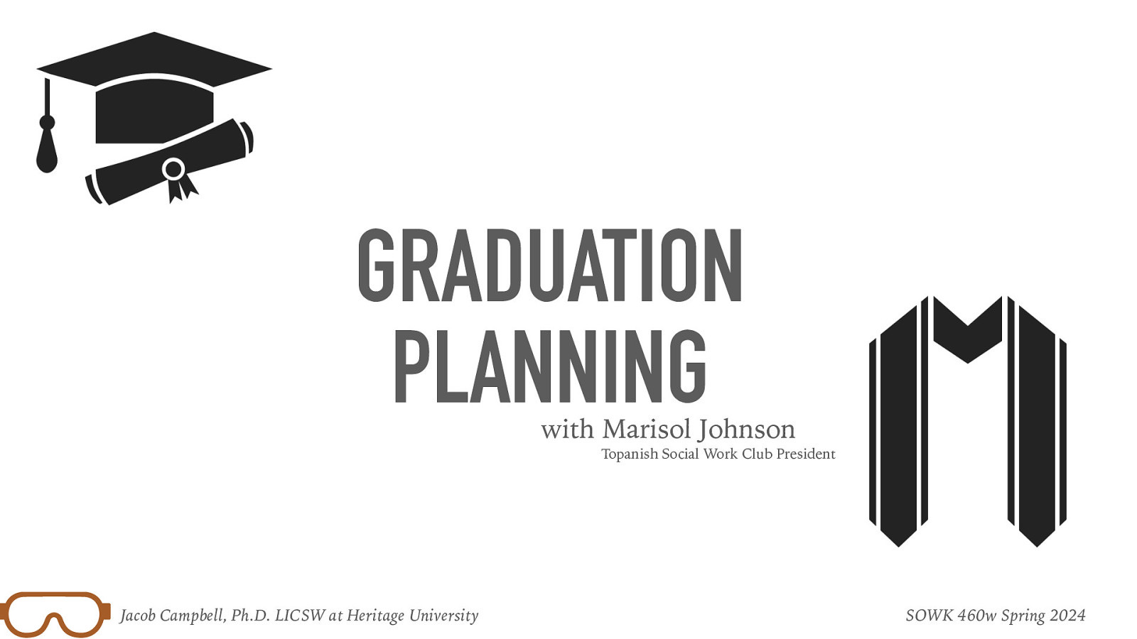 GRADUATION PLANNING with Marisol Johnson Topanish Social Work Club President Jacob Campbell, Ph.D. LICSW at Heritage University SOWK 460w Spring 2024
