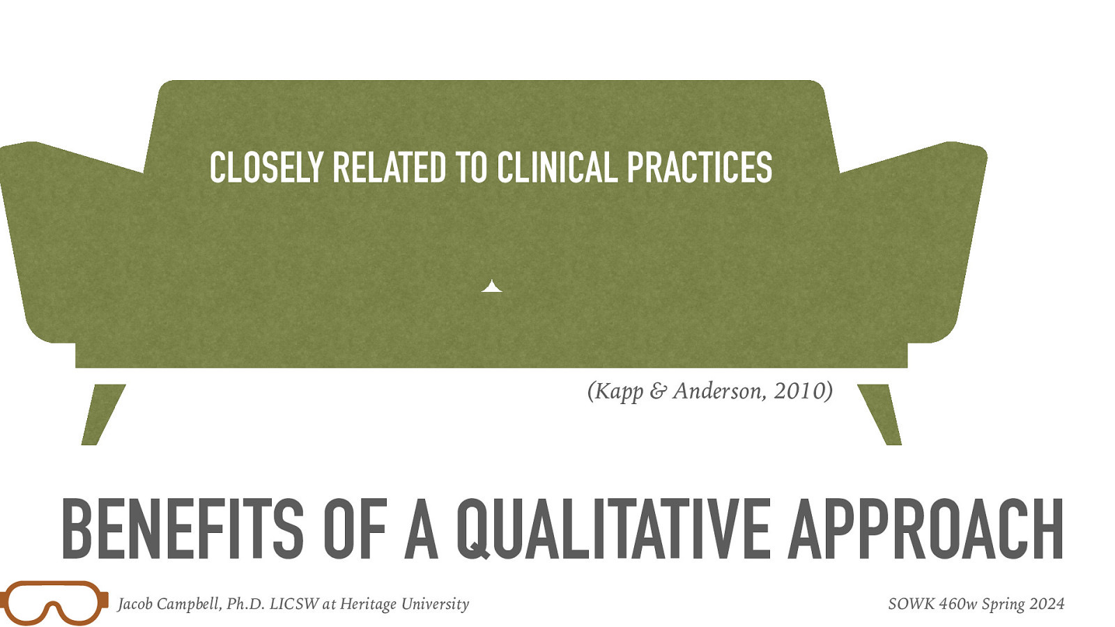 CLOSELY RELATED TO CLINICAL PRACTICES (Kapp & Anderson, 2010) BENEFITS OF A QUALITATIVE APPROACH Jacob Campbell, Ph.D. LICSW at Heritage University SOWK 460w Spring 2024
