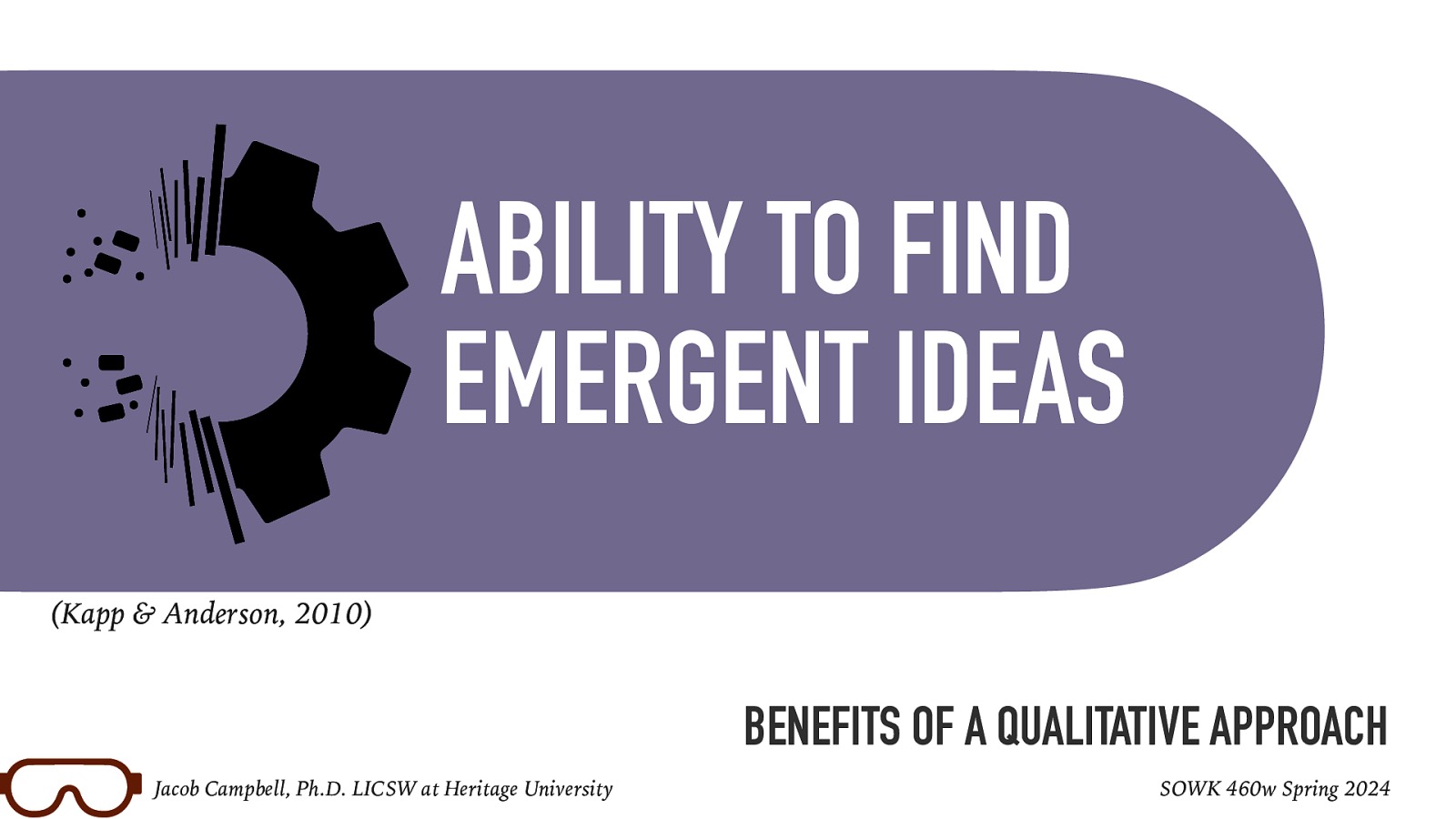 ABILITY TO FIND TRANSFORMATION EMERGENT IDEAS .support (Kapp & Anderson, 2010) BENEFITS OF A QUALITATIVE APPROACH Jacob Campbell, Ph.D. LICSW at Heritage University SOWK 460w Spring 2024
