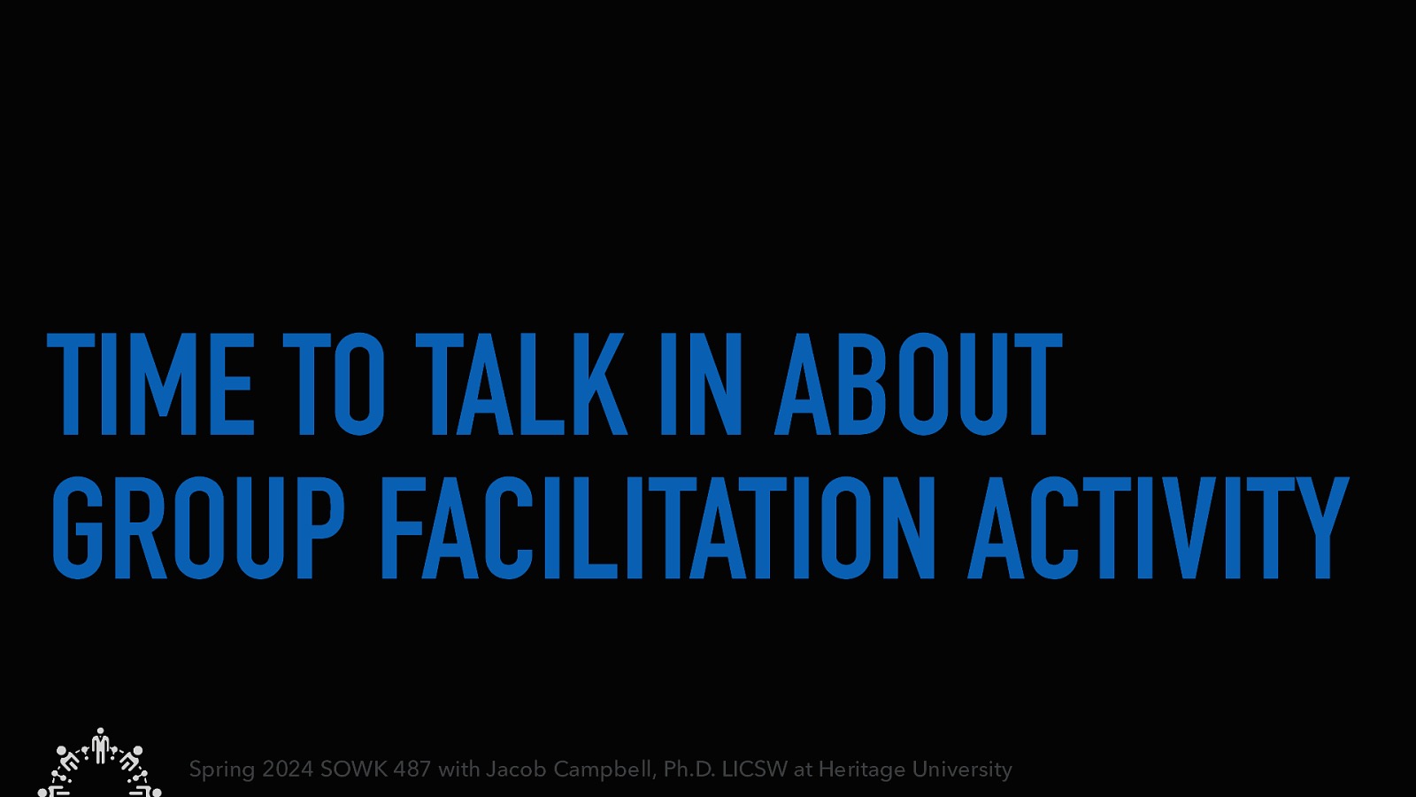 TIME TO TALK IN ABOUT GROUP FACILITATION ACTIVITY Spring 2024 SOWK 487 with Jacob Campbell, Ph.D. LICSW at Heritage University
