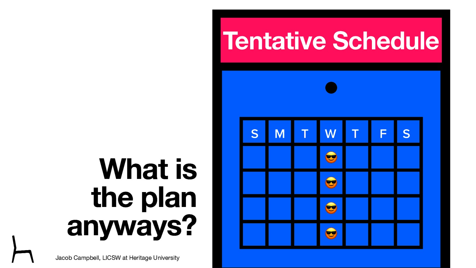 Tentative Schedule S What is the plan anyways? Jacob Campbell, LICSW at Heritage University M T W T F S 😎 😎 😎 😎 SOWK 487 Spring 2023
