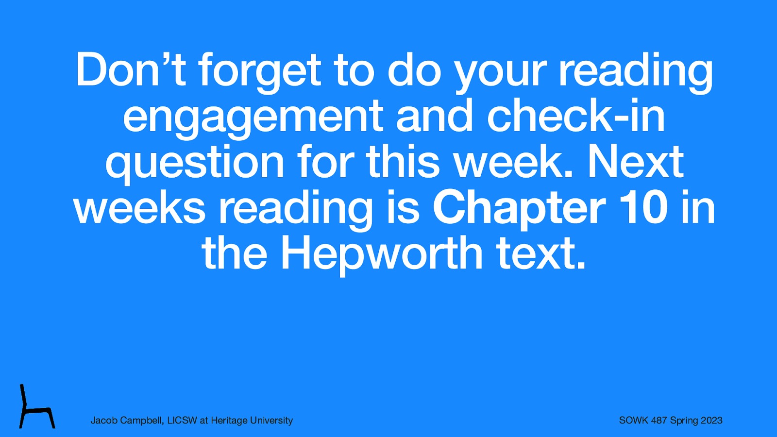 Don’t forget to do your reading engagement and check-in question for this week. Next weeks reading is Chapter 10 in the Hepworth text. Jacob Campbell, LICSW at Heritage University SOWK 487 Spring 2023
