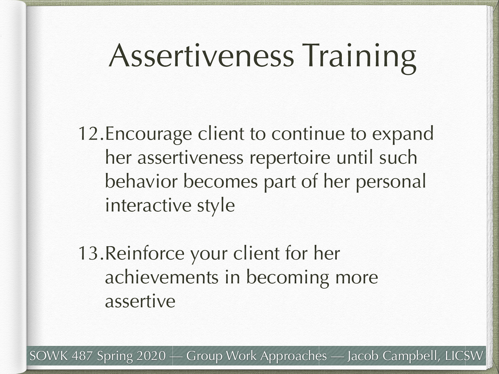  Encourage client to continue to expand her assertiveness repertoire until such behavior becomes part of her personal interactive style Reinforce your client for her achievements in becoming more assertive 
