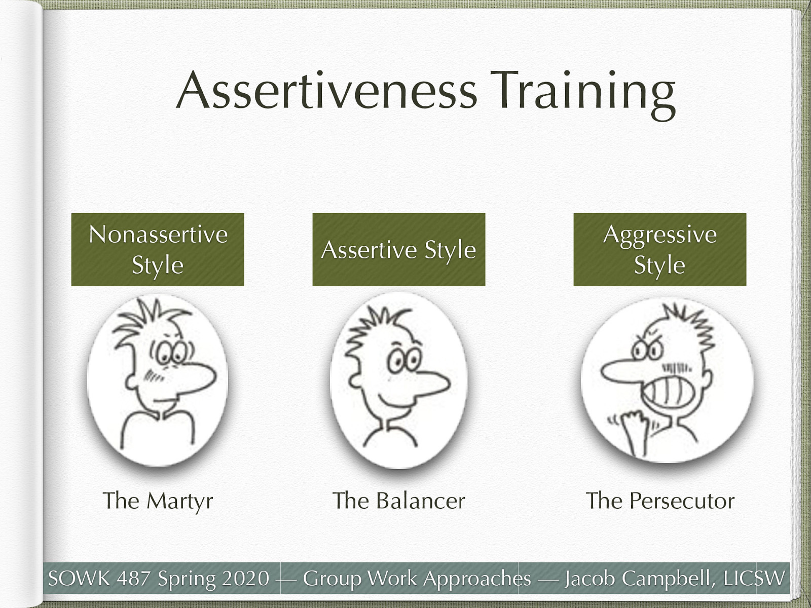  Social workers can teach women about assertiveness and how to develop assertiveness skills.   [Discussion] How many of you have some difficulty with assertiveness? In what ways?   Assertiveness involves verbal and nonverbal behavior that is straightforward but not offensive. There are generally thought to be three different styles.   Aggressive Style (“The Persecutor”)  Answers before the other person is through talking, speak loudly and abusively, glare at the other person, speak “past the issue (accusing, blaming, demeaning”), vehemently expound your feelings and opinions, Value yourself “above others,” and hurt others to avoid hurting yourself Dominating, manipulating, and humiliating others Frequently hostile in interactions or ignores   Nonassertive / Passive Style (“The Martyr”)  Likely to hesitate, speak softly, look away, avoid the issue, agree regarding-less of own feelings, not express opinions, value yourself “below” others, and hurt yourself to avoid any chance of hurting others Primary aim is to keep others happy Put aside her own needs and wants in deference to the wants of others because she doesn’t see herself as important   Assertive Style (“The Balancer”)  You will answer spontaneously, speak with a conversational tone and volume, looking at the other person, speak to the issue, openly express your personal feelings and opinions, value yourself equally to others, and hurt neither yourself nor others Balance her needs and the needs of others Involves consideration bot yourself and others   
